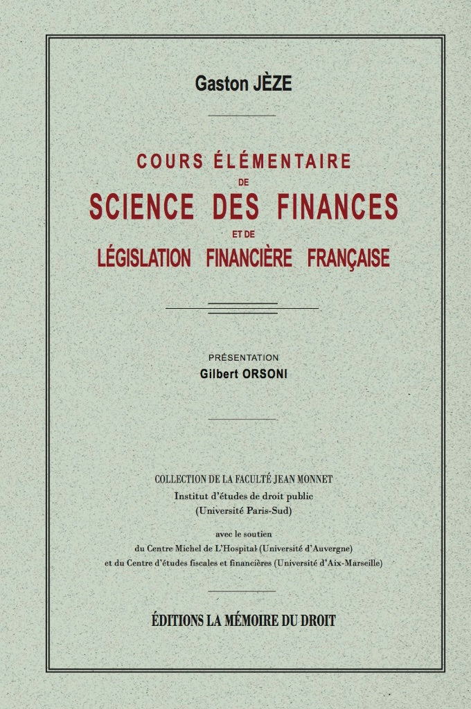 JÈZE (Gaston) – ELEMENTARY COURSE IN FINANCIAL SCIENCE and French Financial Legislation. Reprint of the 1931 edition published by Marcel Giard. Introduction by Gilbert ORSONI, Jean Monnet Faculty Collection