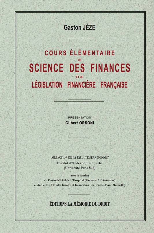 JÈZE (Gaston) – COURS ÉLÉMENTAIRE DE SCIENCE DES FINANCES  et de législation financière française   Réimpression de l’éd. de 1931 chez Marcel Giard  Présentation de Gilbert ORSONI, Coll. de la Faculté Jean Monnet