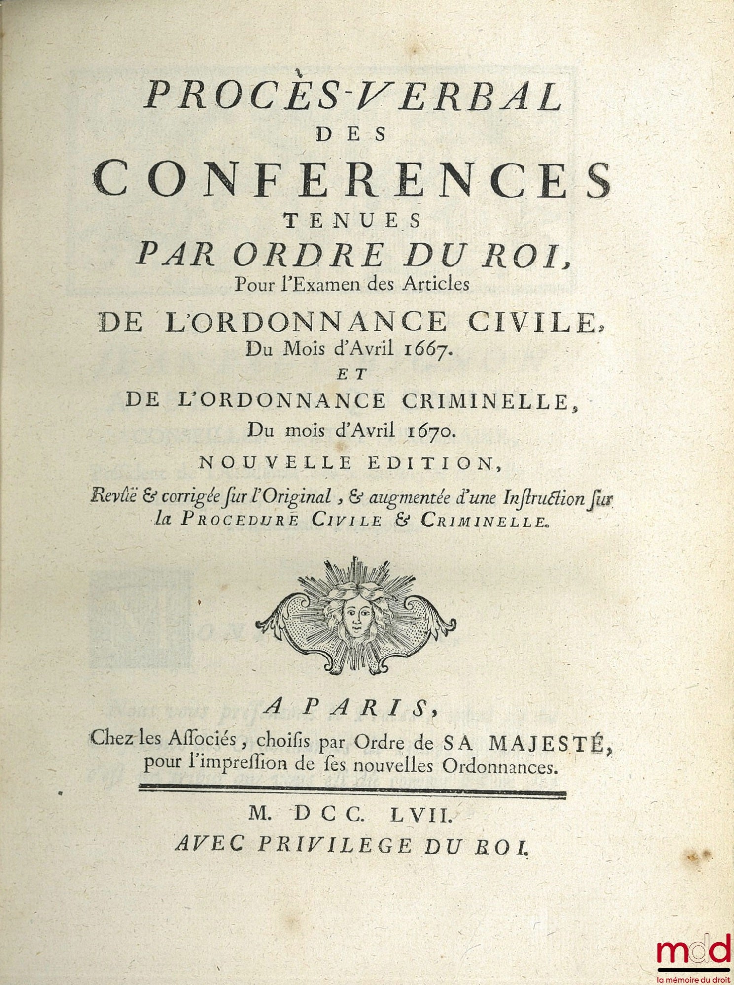 [Ordinances] – MINUTES OF THE CONFERENCES HELD BY ORDER OF THE KING For the examination of the Articles of the CIVIL ORDINANCE of April 1667 and the CRIMINAL ORDINANCE of April 1670, new edition revised and corrected from the Original, and augmented by a