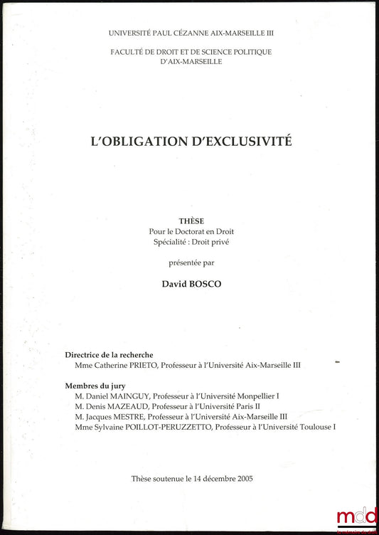 BOSCO (David) – L’OBLIGATION D’EXCLUSIVITÉ, thèse de doctorat en droit privé soutenue le 14 déc. 2005 à l’Univ. Paul-Cézanne Aix-Marseille III