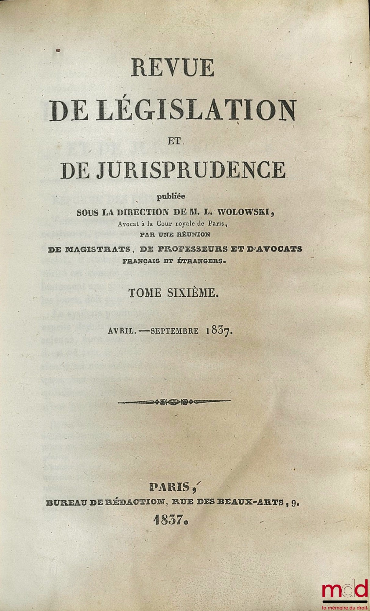 WOLOWSKI (Louis) et alii – REVUE DE LÉGISLATION ET DE JURISPRUDENCE publiée sous la direction de L. W., par une réunion de magistrats, de professeurs et d’avocats français et étrangers ; seulement t. VI (avril - septembre 1837)