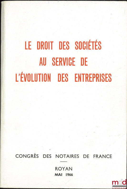 [Colloque] – LE DROIT DES SOCIÉTÉS AU SERVICE DE L’ÉVOLUTION DES ENTREPRISES, Congrès des Notaires de France, Royan, Mai 1966