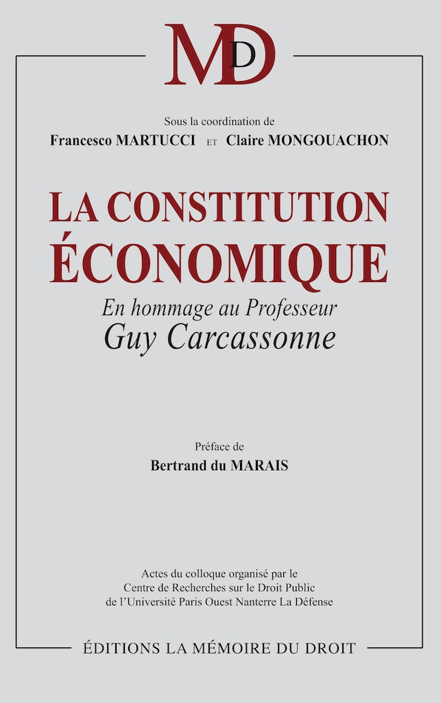 THE ECONOMIC CONSTITUTION In homage to Guy Carcassonne Under the coordination of Francesco MARTUCCI & Claire MONGOUACHON Preface by Bertrand DU MARAIS, Foreword by Claire MONGOUACHON Proceedings of the symposium organized by the Research Center on Law