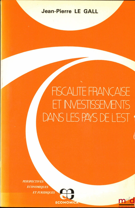 LE GALL (Jean-Pierre) – FISCALITÉ FRANÇAISE ET INVESTISSEMENTS DANS LES PAYS DE L’EST, coll. Perspectives économiques et juridiques