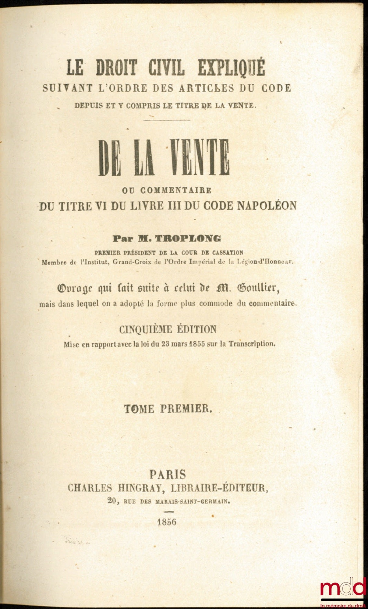 TROPLONG (Raymond-Théodore) – LE DROIT CIVIL EXPLIQUÉ SUIVANT L’ORDRE DES ARTICLES DU CODE DEPUIS ET Y COMPRIS LE TITRE DE LA VENTE ; ouvrage qui fait suite à celui de M. Toullier, mais dans lequel on a adopté la forme plus commode du commentaire. PREMIÈR