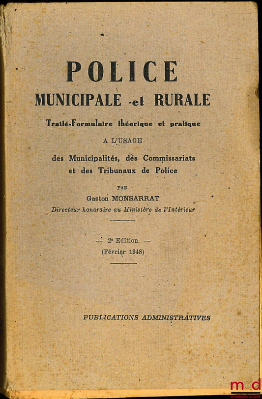 MONSARRAT (Gaston) – POLICE MUNICIPALE ET RURALE, Traité-Formulaire théorique et pratique à l’usage des Municipalité, des Commissariats et des Tribunaux de Police, 2e éd. entièrement refondue et mise à jour par R. Poujoulat