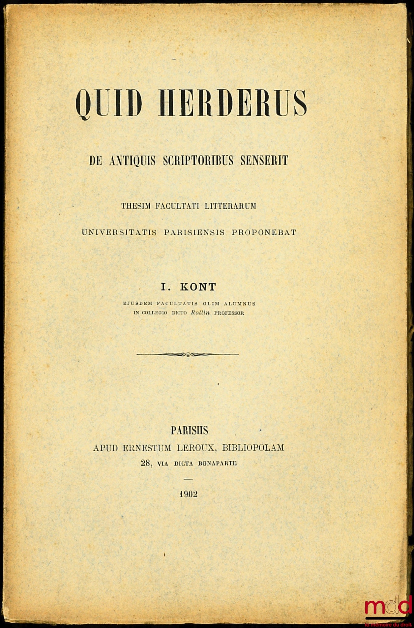 KONT (Ignace) – QUIS HERDERUS DE ANTIQUIS SCRIPTORIBUS SENSERIT, Thesim Facultati litterarum, Universitatis Parisiensis proponebat, in collegio dicto Rollin Professor
