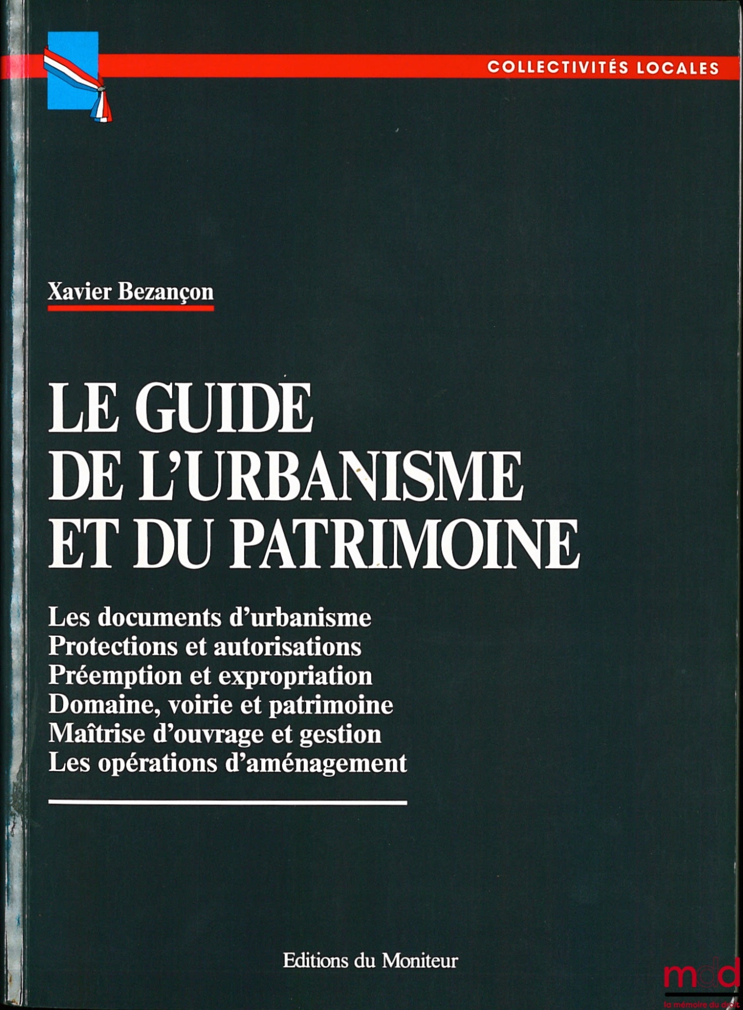 BEZANÇON (Xavier) – LE GUIDE DE L’URBANISME ET DU PATRIMOINE : Les documents d’urbanisme - Protections et autorisations - Préemption et expropriation - Domaine, voirie et patrimoine - Maîtrise d’ouvrage et gestion - Les opérations d’aménagement