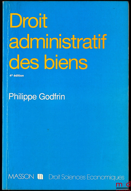 GODFRIN (Philippe) – DROIT ADMINISTRATIF DES BIENS. Domaine - Travaux - Expropriation, 4e éd. revue et augmentée, coll. Droit, et sciences économiques