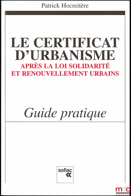HOCREITÈRE (Patrick) – LE CERTIFICAT D’URBANISME APRÈS LA LOI SOLIDARITÉ ET RENOUVELLEMENT URBAINS, Guide pratique