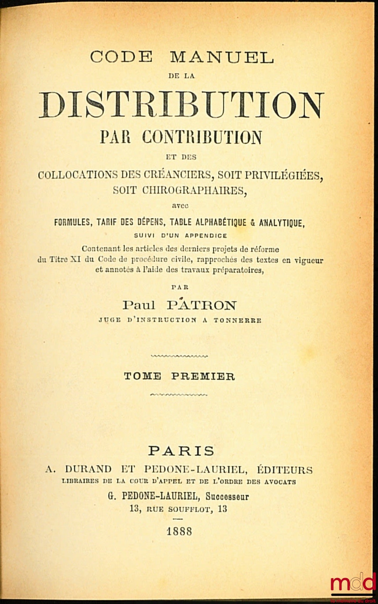 PATRON (Paul) – CODE MANUEL DE LA DISTRIBUTION PAR CONTRIBUTION ET DES COLLOCATIONS DES CRÉANCIERS, SOIT PRIVILÉGIÉES, SOIT CHIROGRAPHAIRES, FORMULES, TARIF DES DÉPENS, TABLE ALPHABÉTIQUE & ANALYTIQUE suivi d’un Appendice contenant les articles des dernie