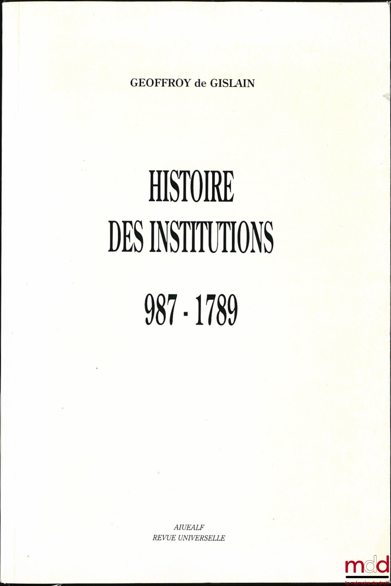 GISLAIN (Geoffroy de) – HISTOIRE DES INSTITUTIONS 987 - 1789