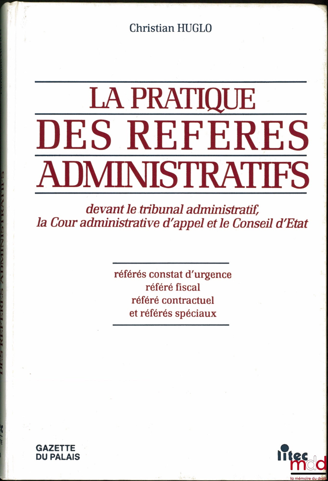HUGLO (Christian) – LA PRATIQUE DES RÉFÉRÉS ADMINISTRATIFS DEVANT LE TRIBUNAL ADMINISTRATIF, LA COUR ADMINISTRATIVE D’APPEL ET LE CONSEIL D’ÉTAT. Référés constat d’urgence, référé fiscal, référé contractuel et référés spéciaux
