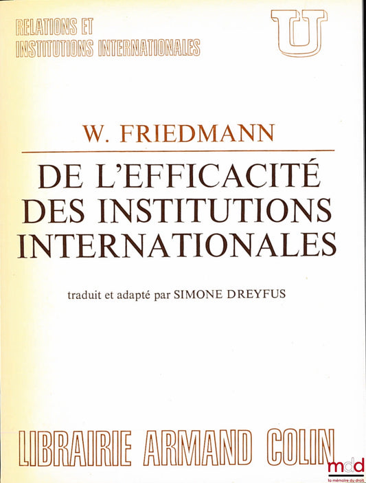 FRIEDMANN (Wolfgang) – DE L’EFFICACITÉ DES INSTITUTIONS INTERNATIONALES, texte inédit traduit de l’anglais et adapté par Simone DREYFUS, coll. U, série “Relations et institutions internationales”