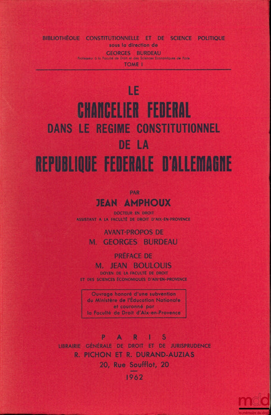 AMPHOUX (Jean) – THE FEDERAL CHANCELLOR IN THE CONSTITUTIONAL REGIME OF THE FEDERAL REPUBLIC OF GERMANY, foreword by G. Burdeau, Preface by J. Boulois, Constitutional and Political Science Library, vol. I