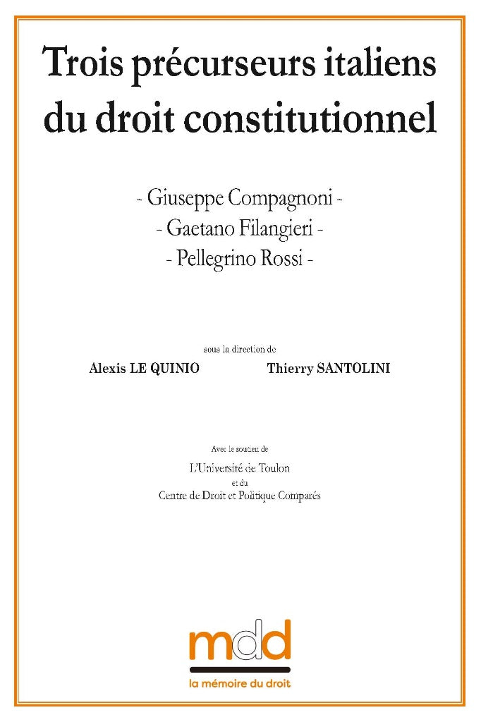 Giuseppe COMPAGNONI, Gaetano FILANGIERI, Pellegrino ROSSI Three Italian precursors of constitutional law Contributions brought together by Alexis Le Quinio & Thierry Santolini Preface by Marcel Morabito