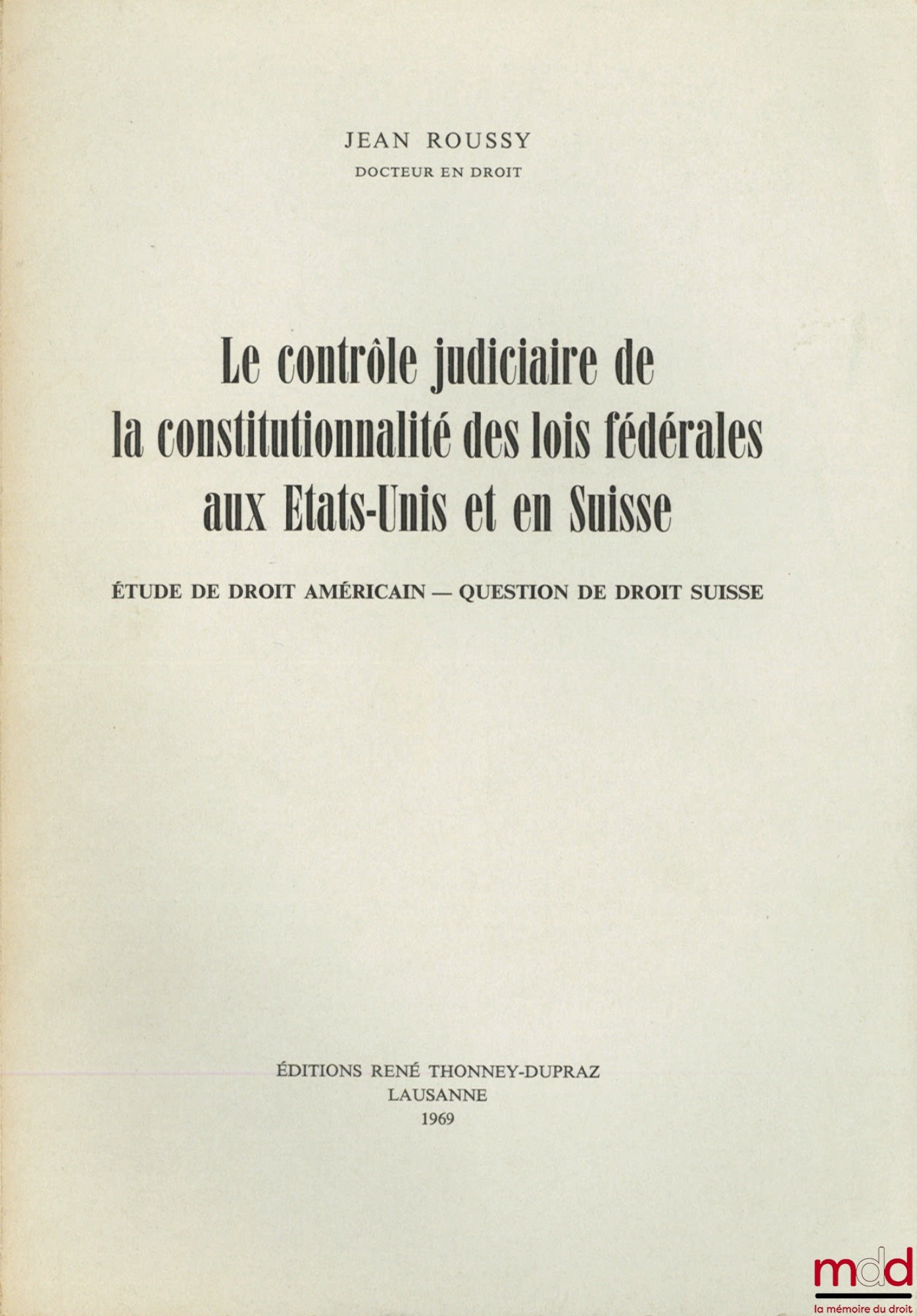ROUSSY (Jean) – LE CONTRÔLE JUDICIAIRE DE LA CONSTITUTIONNALITÉ DES LOIS FÉDÉRALES AUX ÉTATS-UNIS ET EN SUISSE, Étude de droit américain - Question de droit suisse