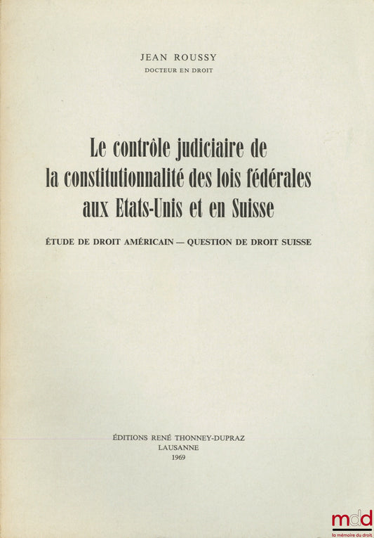ROUSSY (Jean) – LE CONTRÔLE JUDICIAIRE DE LA CONSTITUTIONNALITÉ DES LOIS FÉDÉRALES AUX ÉTATS-UNIS ET EN SUISSE, Étude de droit américain - Question de droit suisse