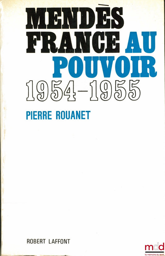 ROUANET (Pierre) – MENDÈS FRANCE AU POUVOIR (18 juin 1954 - 6 février 1955)
