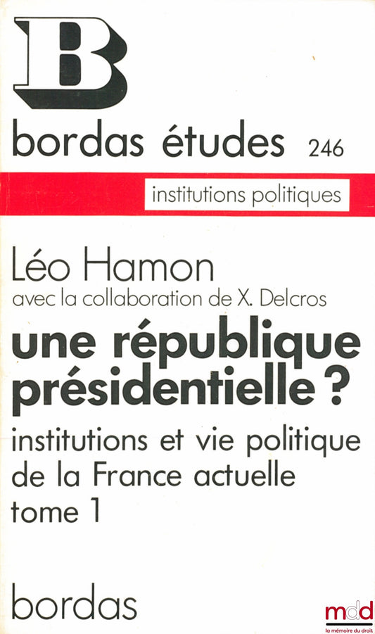 HAMON (Léo) et DELCROS (Xavier) – UNE RÉPUBLIQUE PRÉSIDENTIELLE ? Institutions et vie politique de la France actuelle, coll. Bordas Études, institutions politiques n° 246