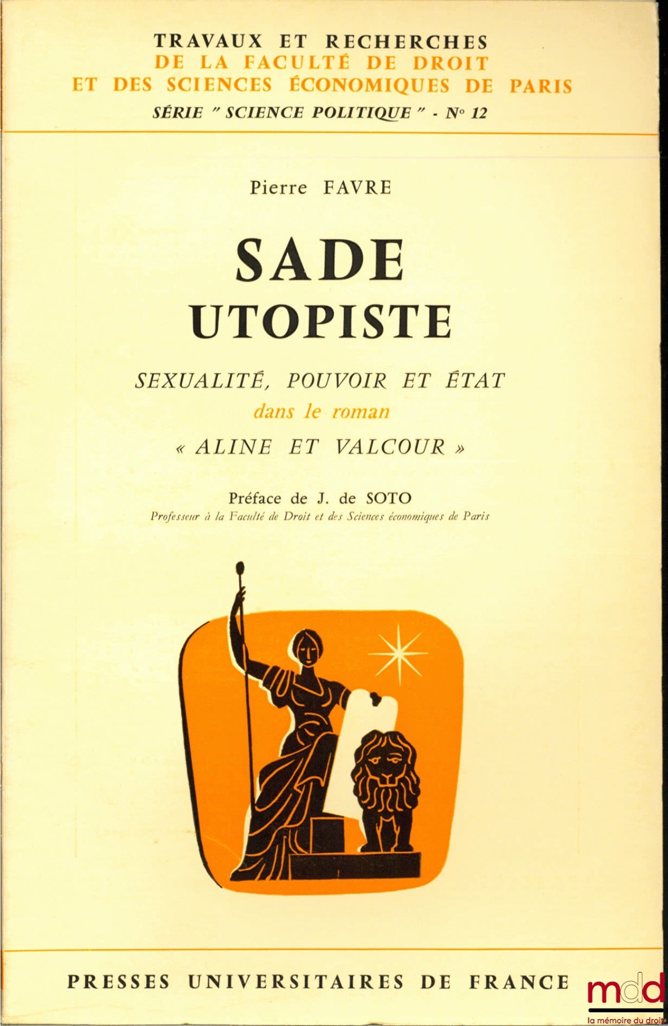 FAVRE (Pierre) – SADE UTOPIAN, SEXUALITY, POWER AND STATE in the novel “Aline and Valcour”, Preface by Jean de Soto, coll. Works and research of the Faculty of Law and Economic Sciences of Paris, series “political science” no. 12