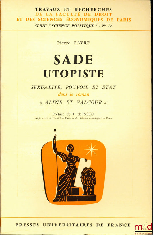FAVRE (Pierre) – SADE UTOPISTE. Sexualité, pouvoir et État dans le roman « Aline et Valcour », Préface de Jean de Soto, coll. Travaux et recherches de la faculté de droit et des Sciences Économiques de Paris, série “science politique” n° 12