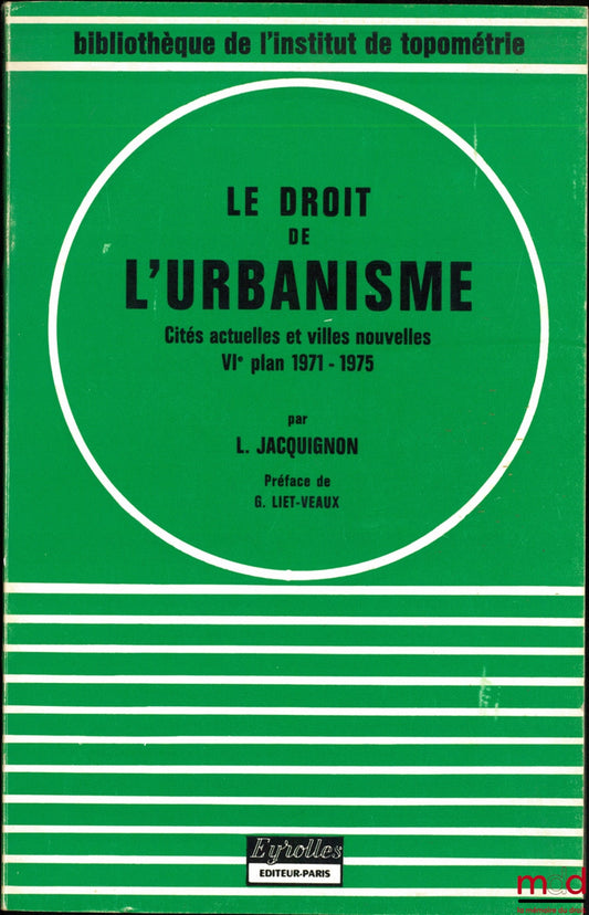 JACQUIGNON (Louis) – LE DROIT DE L’URBANISME, Cités actuelles et villes nouvelles (VIe plan 1971-1975) ; Préface de G. Liet-Veaux, 5e éd. mise à jour et augmentée ; coll. Bibl. de l’Institut de Topométrie du Conservatoire National des Arts et Métiers