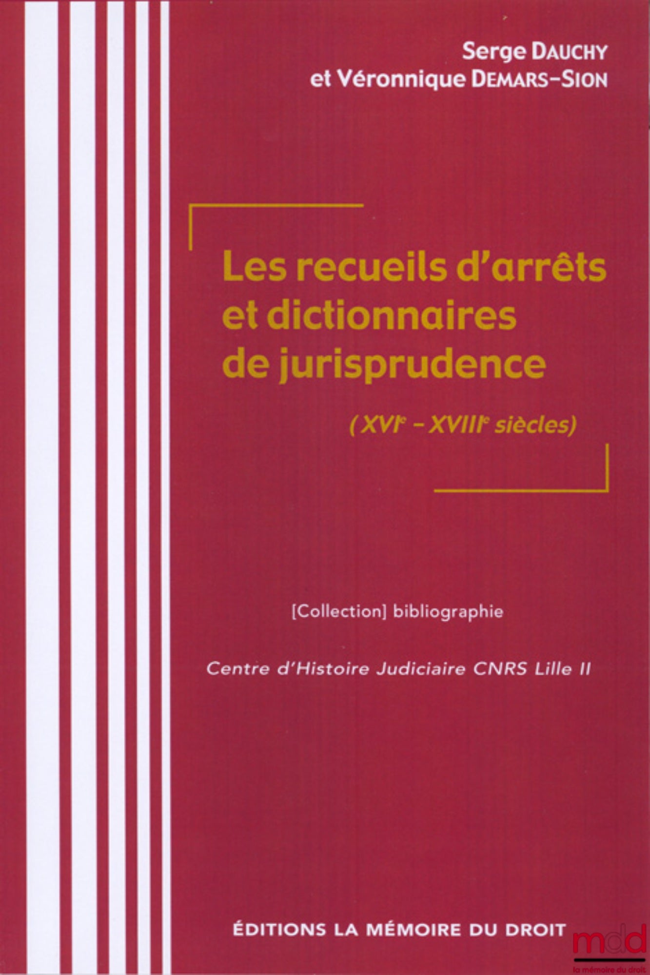 LES RECUEILS D’ARRÊTS ET DICTIONNAIRES DE JURISPRUDENCE (XVIe-XVIIIe SIÈCLES), Sous la direction de Serge DAUCHY & Véronique DEMARS-SION