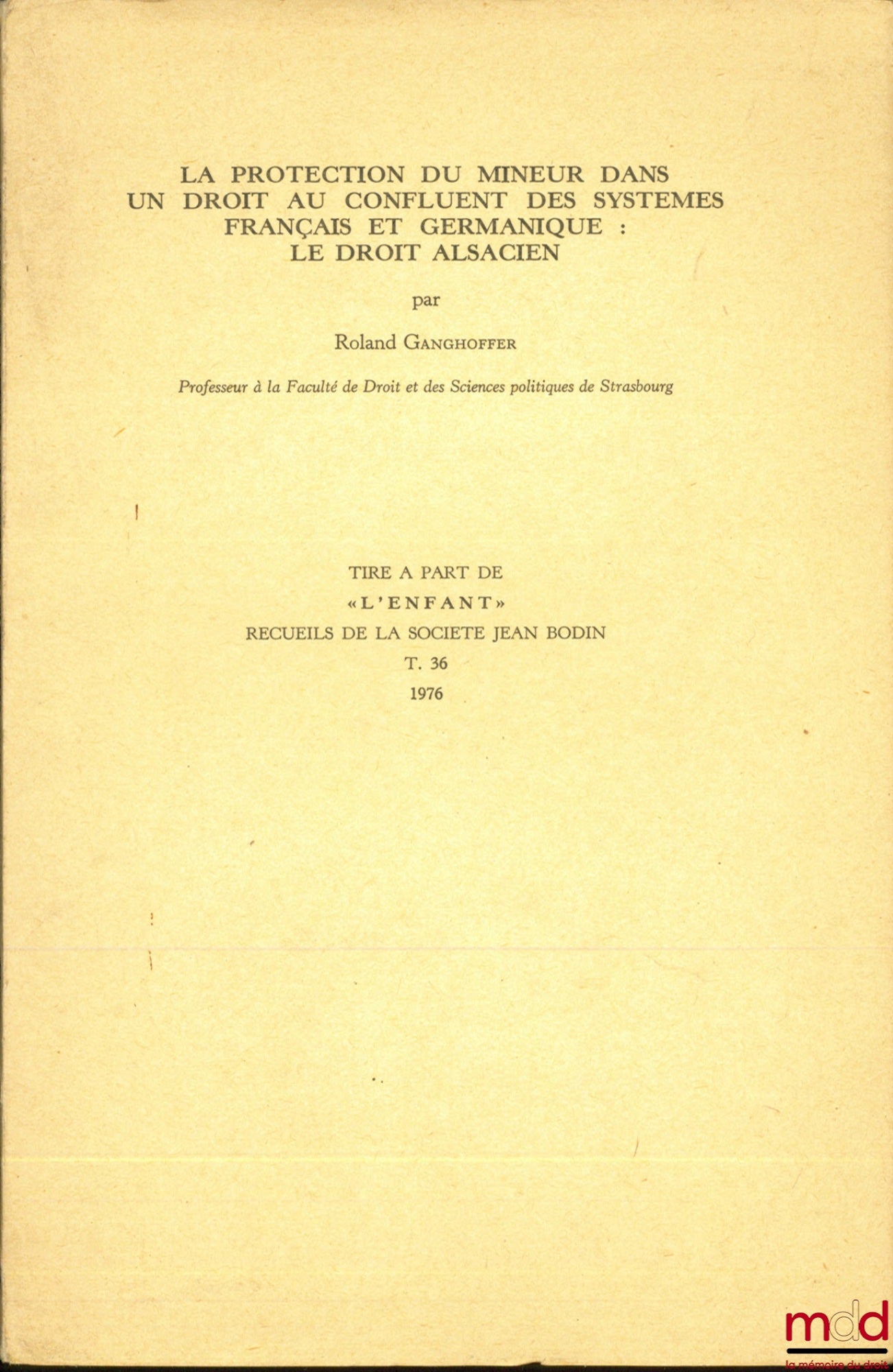GANGHOFFER (Roland) – LA PROTECTION DU MINEUR DANS UN DROIT AU CONFLUENT DES SYSTÈMES FRANÇAIS ET GERMANIQUE : LE DROIT ALSACIEN, tiré a part de «L’Enfant», Recueil de la société Jean Bodin