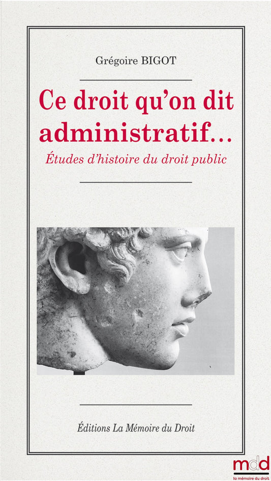 BIGOT Grégoire – THIS LAW THAT IS CALLED ADMINISTRATIVE… Studies in the history of public law, a work supported by the Institut Universitaire de France