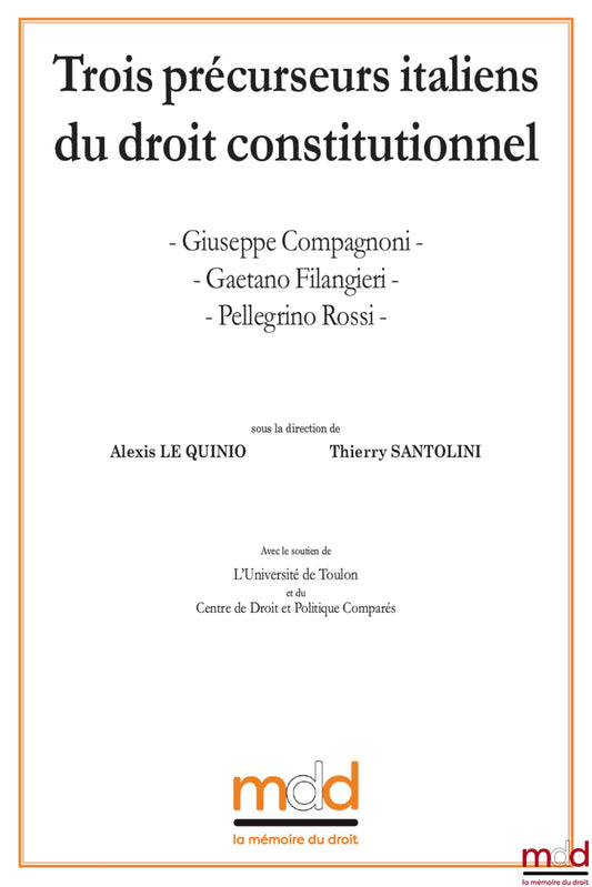 Giuseppe COMPAGNONI, Gaetano FILANGIERI, Pellegrino ROSSI, Three Italian precursors of constitutional law, contributions brought together by Alexis Le Quinio &amp; Thierry Santolini, Preface by Marcel Morabito
