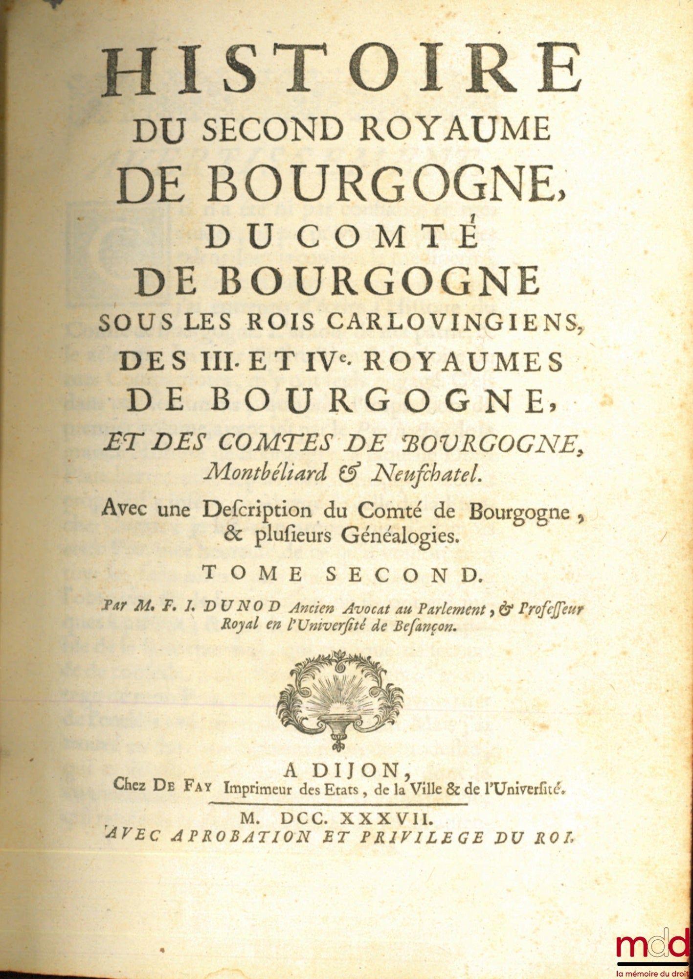DUNOD DE CHARNAGE (François Ignace) – HISTOIRE DU SECOND ROYAUME DE BOURGOGNE, DU COMTÉ DE BOURGOGNE SOUS LES ROIS CARLOVINGIENS, DES III ET IVe ROYAUMES DE BOURGOGNE, ET DES COMTES DE BOURGOGNES, Montbéliard & Neufchatel. Avec une description du Comté de