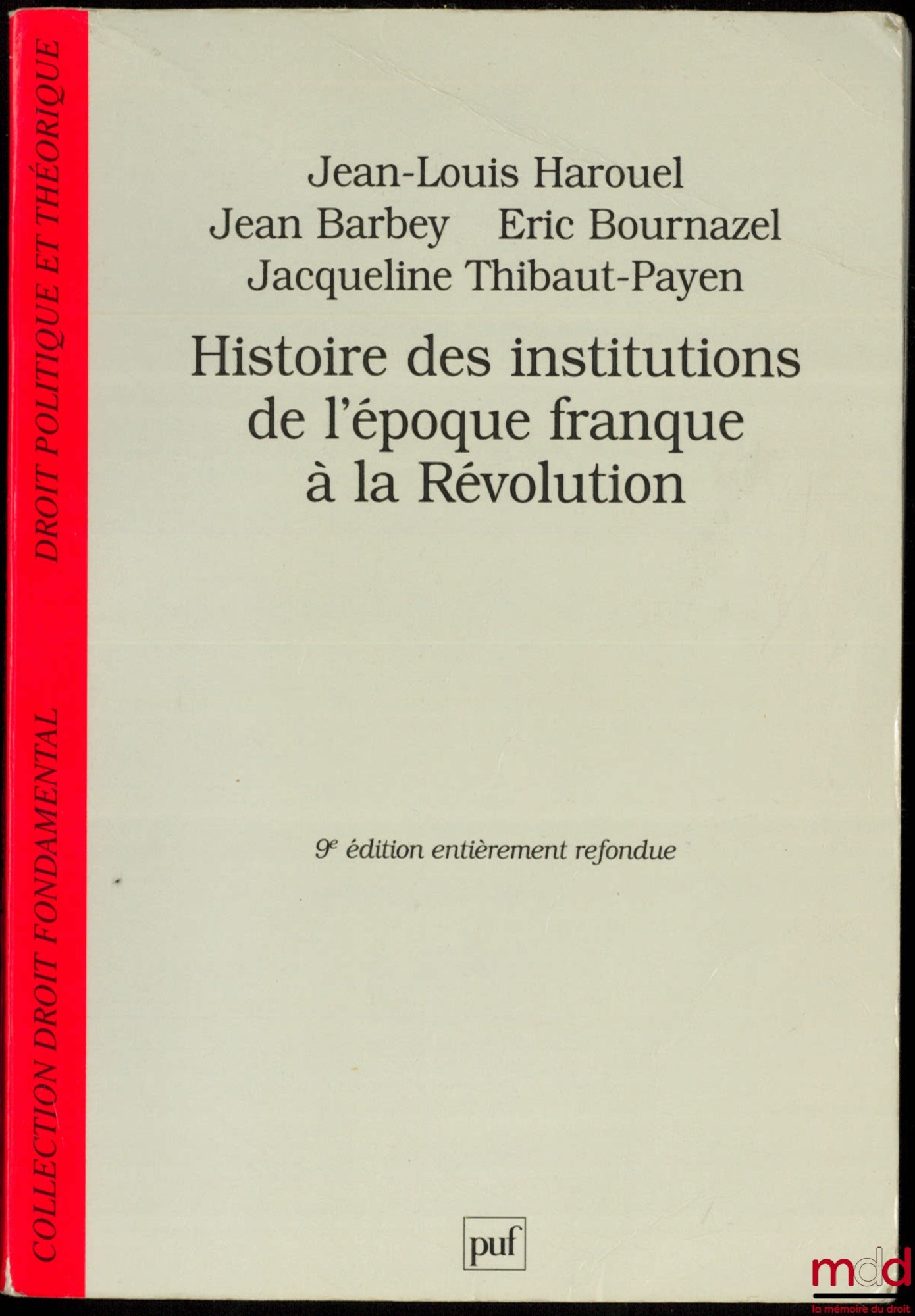 HAROUEL (Jean-Louis), BARBEY (Jean), BOURNAZEL (Éric) et THIBAUT-PAYEN (Jacqueline) – HISTOIRE DES INSTITUTIONS DE L’ÉPOQUE FRANQUE À LA RÉVOLUTION, 9ème entièrement refondue, coll. Droit fondamental, Droit politique et théorique
