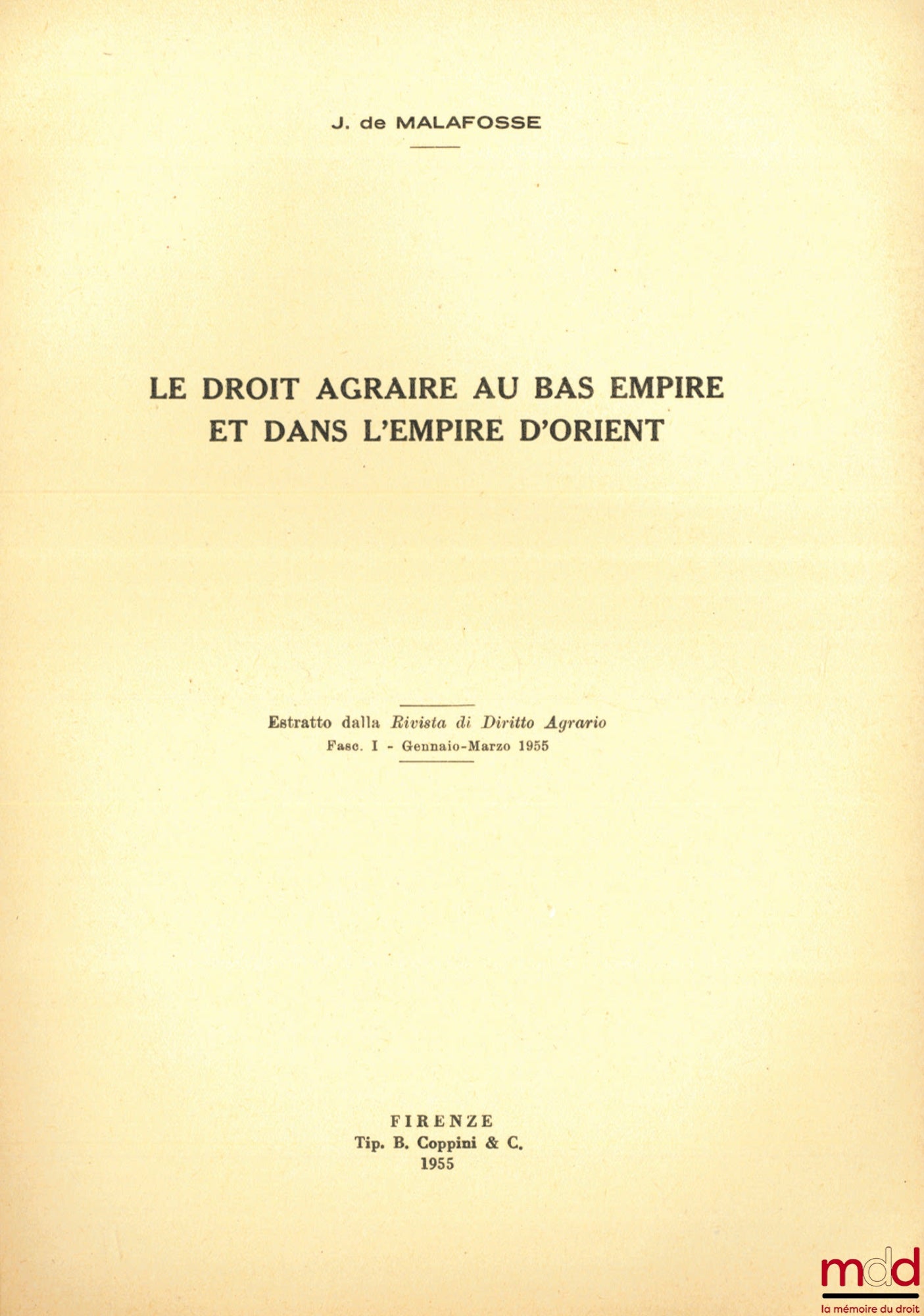 MALAFOSSE (Jehan de) – LE DROIT AGRAIRE AU BAS EMPIRE ET DANS L’EMPIRE D’ORIENT, Estratto dalla Rivista di Diritto Agrario, Fac. I - Gennaio-Marzo 1955