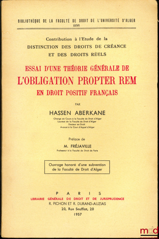 ABERKANE (Hassen) – ESSAI D’UNE THÉORIE GÉNÉRALE DE L’OBLIGATION PROPTER REM EN DROIT POSITIF FRANÇAIS, Contribution à l’Étude de la Distinction des Droits de Créance et des Droits Réels, Préface de Marcel Fréjaville, Bibl. de la faculté de droit de l’uni
