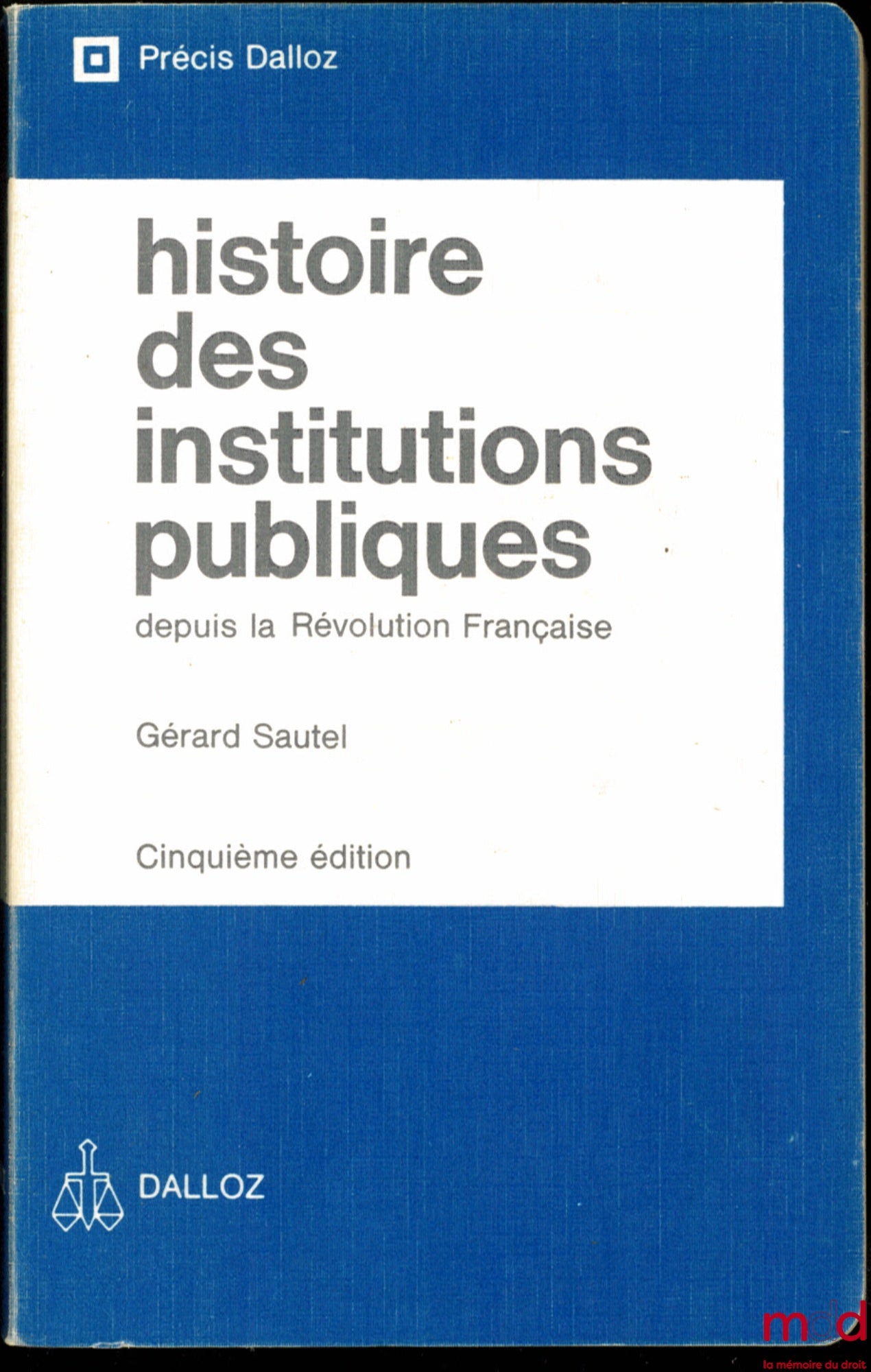 SAUTEL (Gérard) – HISTOIRE DES INSTITUTIONS PUBLIQUES DEPUIS LA RÉVOLUTION FRANÇAISE, Administration - Justice - Finances, 5e éd., coll. Précis Dalloz