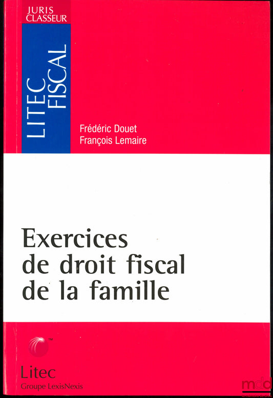 DOUET (Frédéric) &amp; LEMAIRE (François) – EXERCISES IN FAMILY TAX LAW, Juris Classeur collection, Litec fiscal series