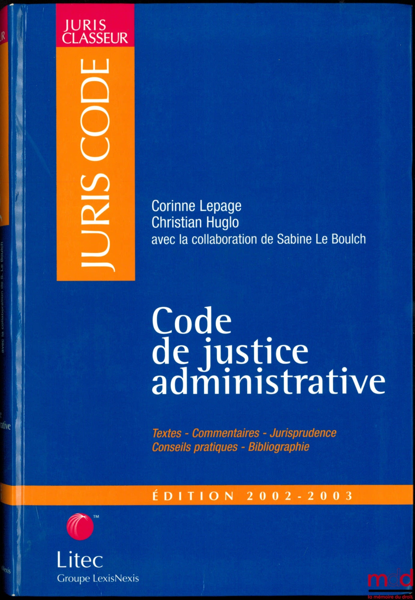 LEPAGE (Corinne) et HUGLO (Christian) – CODE DE JUSTICE ADMINISTRATIVE, Textes - Commentaires - Jurisprudence - Conseils pratiques - Bibliographie, avec la collaboration de Sabine Le Boulch, coll. Juris Classeur, Juris Code