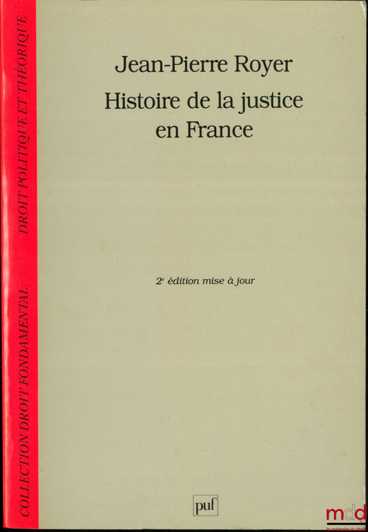 ROYER (Jean-Pierre) – HISTOIRE DE LA JUSTICE EN FRANCE, DE LA MONARCHIE ABSOLUE À LA RÉPUBLIQUE, coll. Droit fondamental Droit politique et théorique, 2e éd. revue et mise à jour