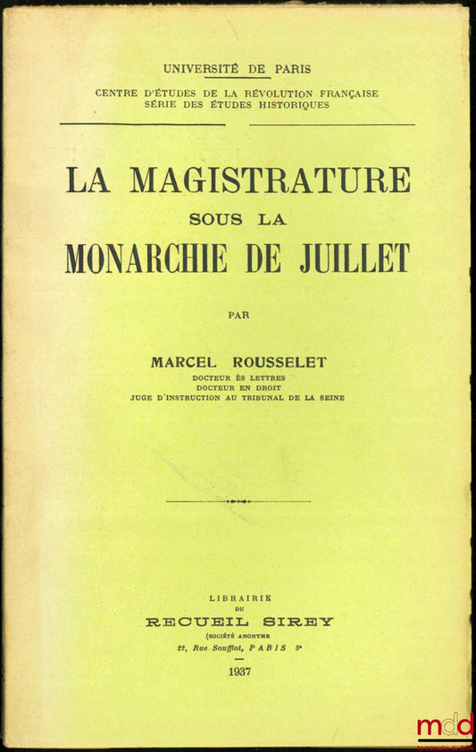ROUSSELET (Marcel) – LA MAGISTRATURE SOUS LA MONARCHIE DE JUILLET, Université de Paris, Centre d’Études de la Révolution française, série des Études historiques