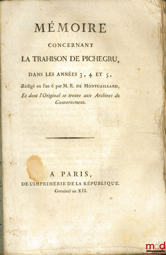 MONTGAILLARD (Jean-Gabriel-Maurice Rocques) – MEMOIR CONCERNING THE TREASON OF PICHEGRU, IN YEARS 3, 4 AND 5, Written in year 6 by Mr. de Montgaillard, and whose original is in the Government Archives; PICHEGRU AND MOREAU