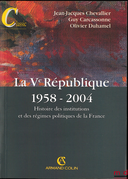 CHEVALLIER (Jean-Jacques), CARCASSONNE (Guy) and DUHAMEL (Olivier) – THE FIFTH REPUBLIC 1958-2004, History of the institutions and political regimes of France, 11th ed.