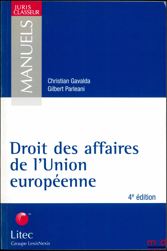 GAVALDA (Christian) et PARLÉANI (Gilbert) – DROIT DES AFFAIRES DE L’UNION EUROPÉENNE, 4ème éd., coll. Manuels Juris Classeur