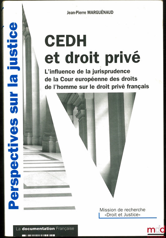 MARGUÉNAUD (Jean-Pierre) – CEDH ET DROIT PRIVÉ, L’influence de la jurisprudence de la Cour européenne des droits de l’homme sur le droit privé français, coll. Perspectives sur la jutice, Mission de recherche « Droit et Justice »