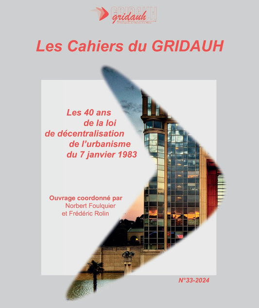 Les Cahiers du GRIDAUH, Numéro 33/2024 : LES 40 ANS DE LA LOI DE DÉCENTRALISATION DE L’URBANISME DU 7 JANVIER 1983. Ouvrage coordonné par Norbert FOULQUIER et Frédéric ROLIN