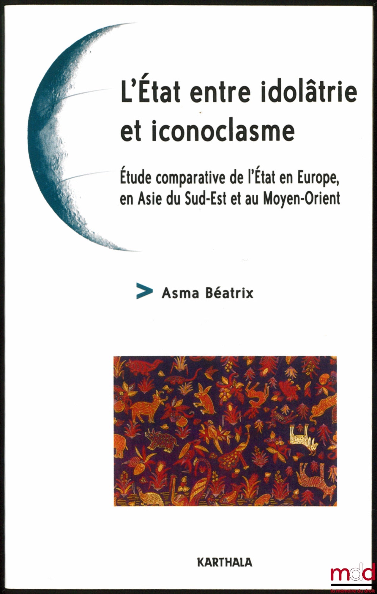 BÉATRIX (Asma) – L’ÉTAT ENTRE IDOLÂTRIE ET ICONOCLASME, Étude comparative de l’État en Europe, en Asie du Sud-Est et au Moyen-Orient
