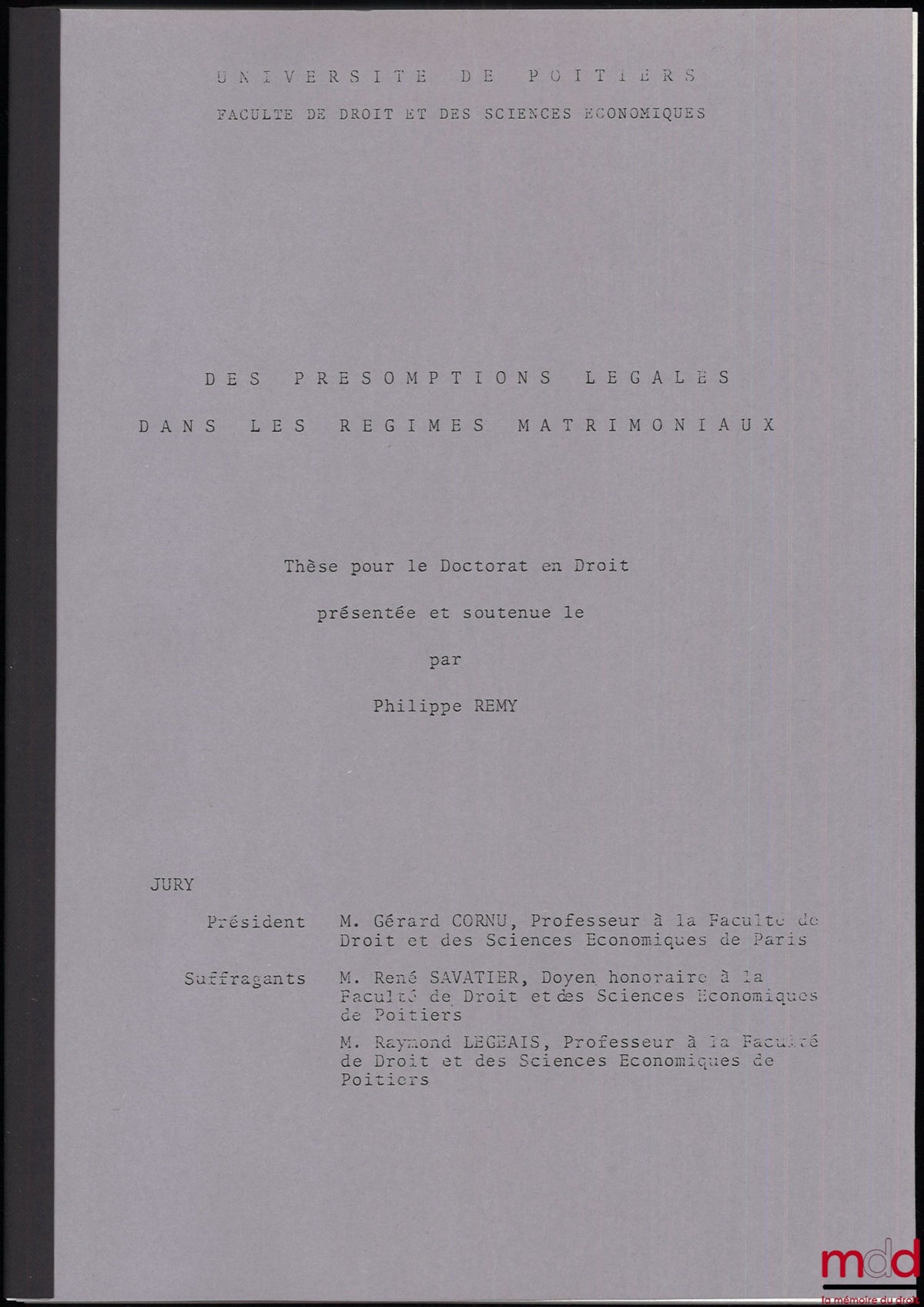 [Thèse non publiée], REMY (Philippe) – DES PRÉSOMPTIONS LÉGALES DANS LES RÉGIMES MATRIMONIAUX, thèse [non publiée] pour le doctorat en droit, Jury présidée par Gérard Cornu, Université de Poitiers