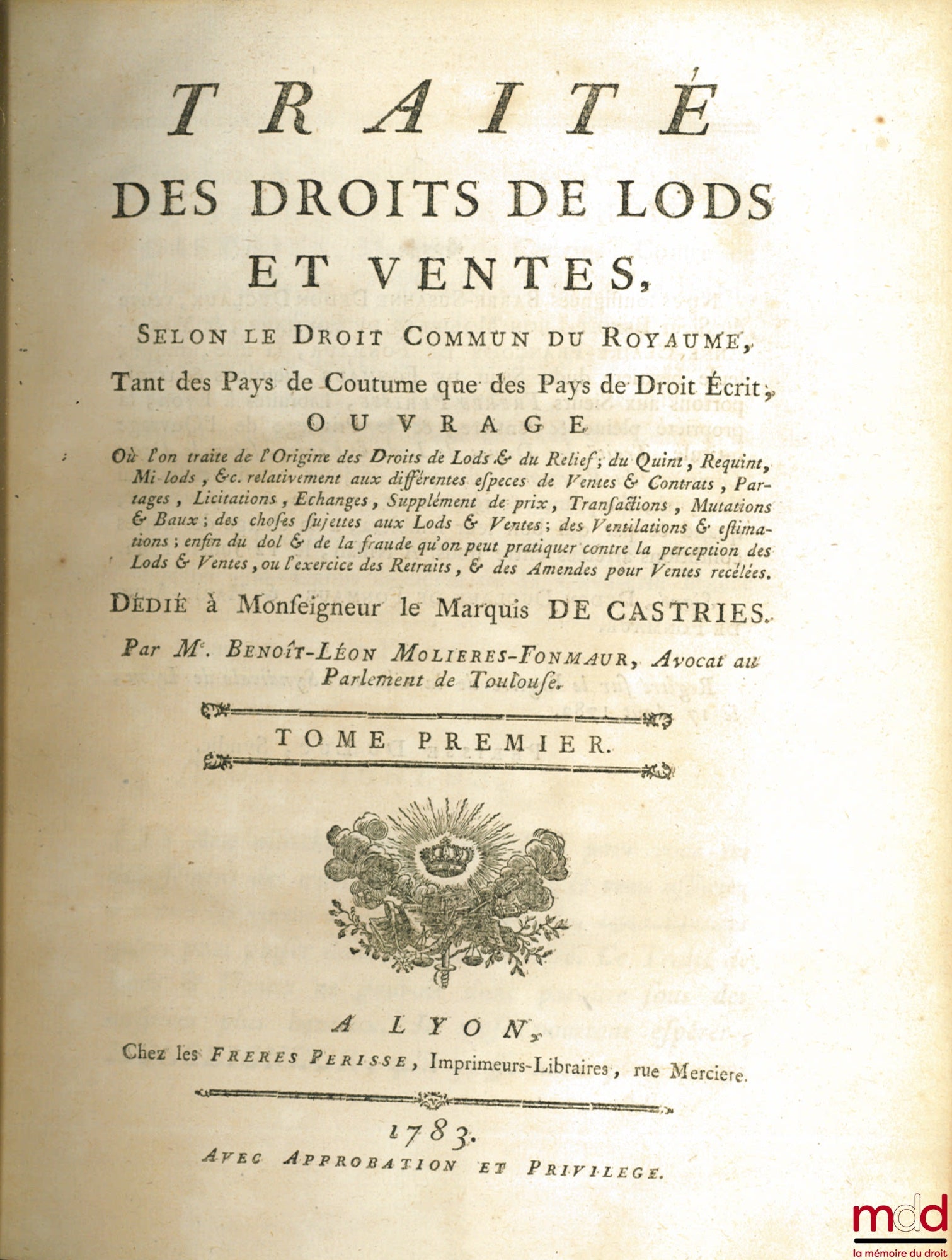 MOLIERES-FONMAUR (Benoit-Léon) – TRAITÉ DES DROITS DE LODS ET VENTES, SELON LE DROIT COMMUN DU ROYAUME, Tant des Pays de Coutume que des Pays de Droit Écrit, OUVRAGE Où l’on traite de l’Origine des Droits de Lods & du Relief ; du Quint, Requint, Mi-lods,