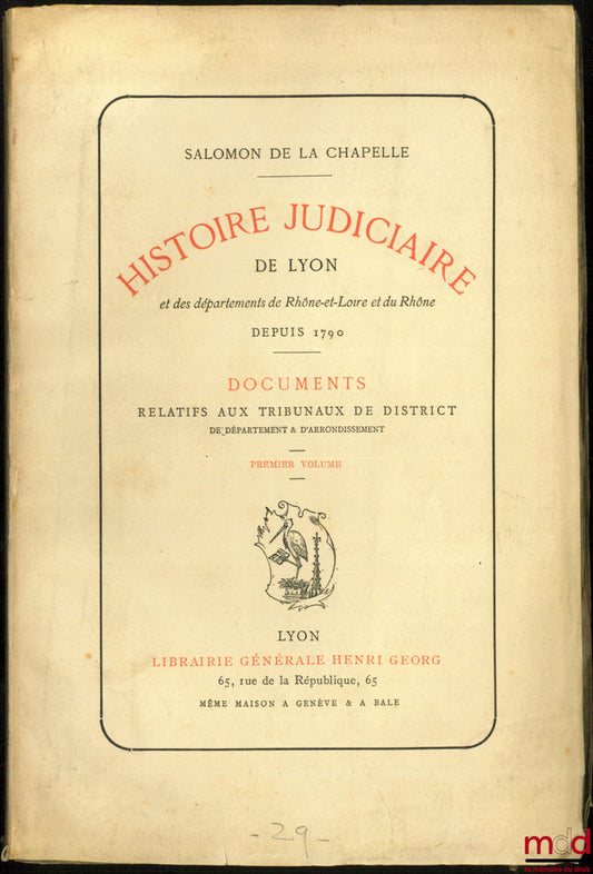 LA CHAPELLE (Salomon) – JUDICIAL HISTORY OF LYON, and of the departments of Rhône-et-Loire and Rhône since 1790, Documents relating to the District Courts of the department &amp; of the arrondissement, First volume [only]