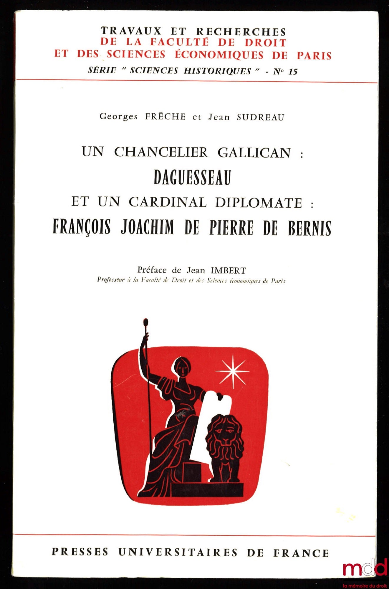 FRÊCHE (Georges) et SUDREAU (Jean) – UN CHANCELIER ANGLICAN : DAGUESSEAU ET UN CARDINAL DIPLOMATE FRANÇOIS JOACHIM DE PIERRE DE BERNIS, Préface de Jean Imbert, Travaux et recherches de la fac. de droit et des sc. éco. de Paris, série Sc. historiques n° 15